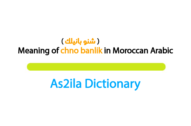 meaning of word chno banlik in darija moroccan