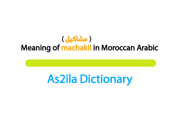 meaning of word machakil in moroccan darija