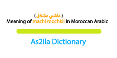 meaning of word machi mochkil in darija moroccan